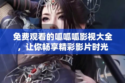 免费观看的呱呱呱影视大全，让你畅享精彩影片时光