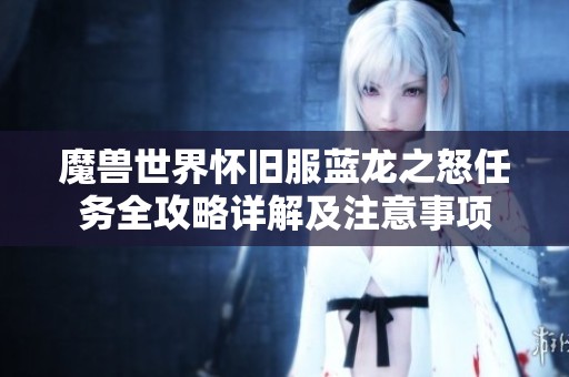 魔兽世界怀旧服蓝龙之怒任务全攻略详解及注意事项