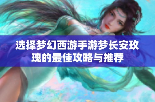 选择梦幻西游手游梦长安玫瑰的最佳攻略与推荐