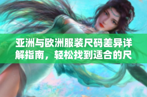 亚洲与欧洲服装尺码差异详解指南，轻松找到适合的尺码