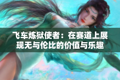 飞车炼狱使者：在赛道上展现无与伦比的价值与乐趣
