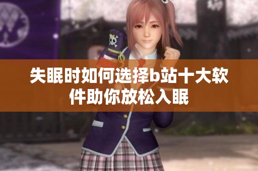 失眠时如何选择b站十大软件助你放松入眠