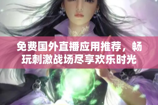 免费国外直播应用推荐，畅玩刺激战场尽享欢乐时光