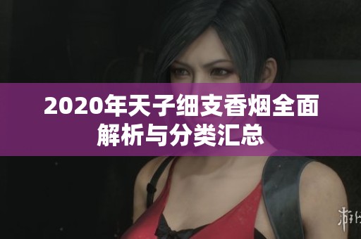 2020年天子细支香烟全面解析与分类汇总