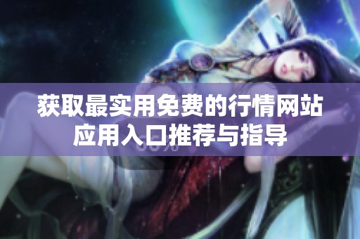 获取最实用免费的行情网站应用入口推荐与指导