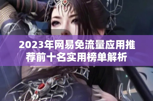 2023年网易免流量应用推荐前十名实用榜单解析