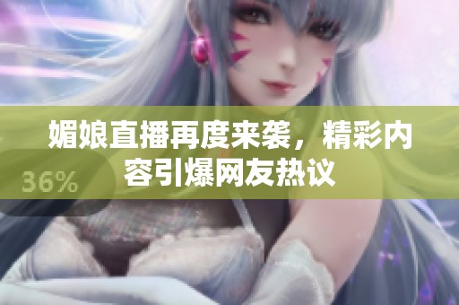 媚娘直播再度来袭，精彩内容引爆网友热议