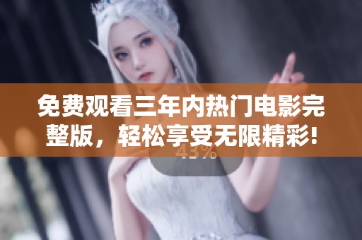 免费观看三年内热门电影完整版，轻松享受无限精彩!