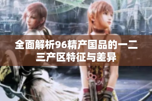 全面解析96精产国品的一二三产区特征与差异