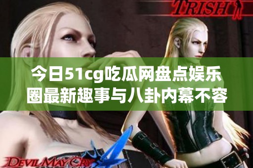 今日51cg吃瓜网盘点娱乐圈最新趣事与八卦内幕不容错过