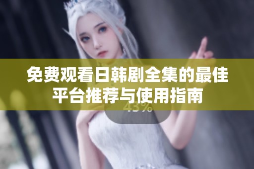 免费观看日韩剧全集的最佳平台推荐与使用指南