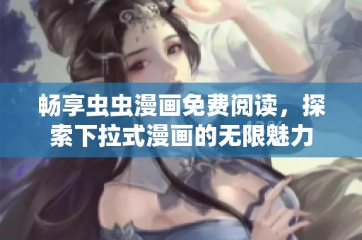 畅享虫虫漫画免费阅读，探索下拉式漫画的无限魅力