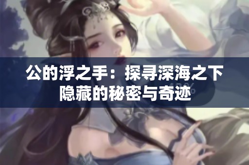 公的浮之手：探寻深海之下隐藏的秘密与奇迹