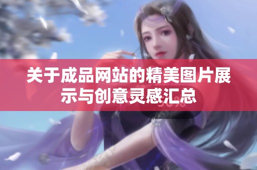 关于成品网站的精美图片展示与创意灵感汇总