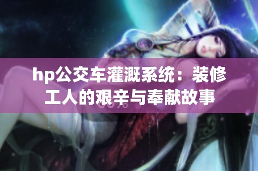 hp公交车灌溉系统：装修工人的艰辛与奉献故事