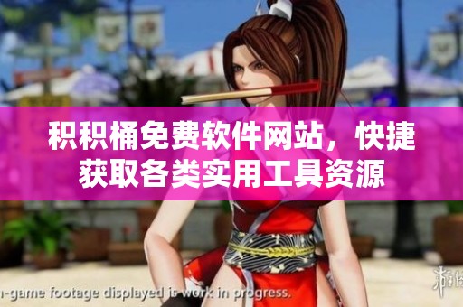 积积桶免费软件网站，快捷获取各类实用工具资源
