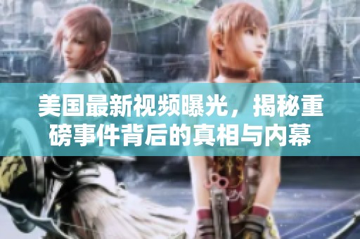 美国最新视频曝光，揭秘重磅事件背后的真相与内幕