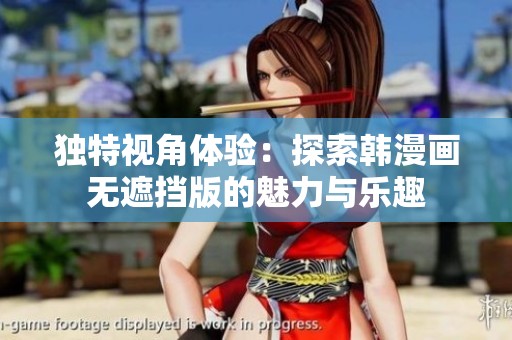 独特视角体验：探索韩漫画无遮挡版的魅力与乐趣