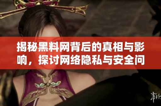 揭秘黑料网背后的真相与影响，探讨网络隐私与安全问题