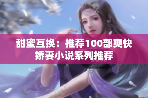 甜蜜互换：推荐100部爽快娇妻小说系列推荐