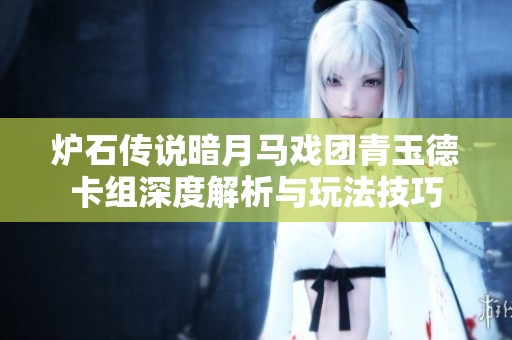 炉石传说暗月马戏团青玉德卡组深度解析与玩法技巧