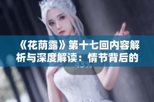 《花荫露》第十七回内容解析与深度解读：情节背后的情感交织