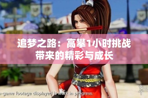 追梦之路：高攀1小时挑战带来的精彩与成长