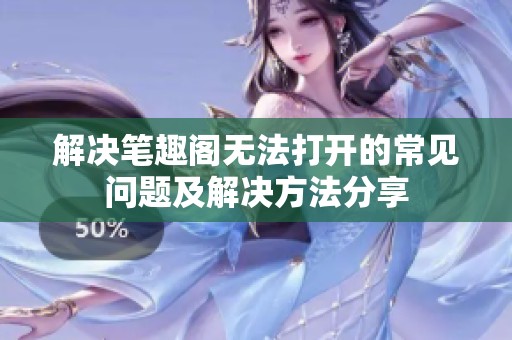 解决笔趣阁无法打开的常见问题及解决方法分享
