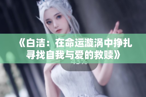 《白洁：在命运漩涡中挣扎寻找自我与爱的救赎》