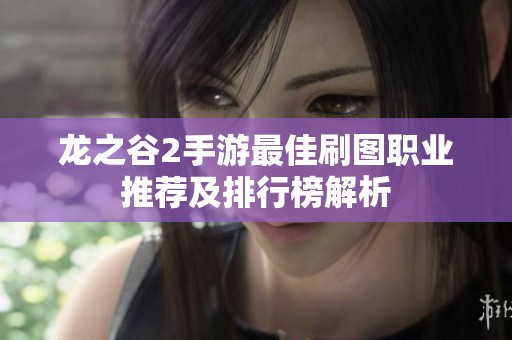 龙之谷2手游最佳刷图职业推荐及排行榜解析