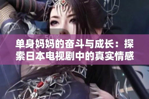 单身妈妈的奋斗与成长：探索日本电视剧中的真实情感世界