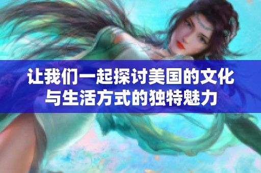 让我们一起探讨美国的文化与生活方式的独特魅力