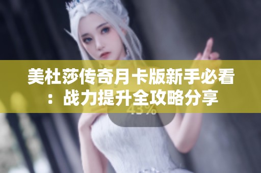 美杜莎传奇月卡版新手必看：战力提升全攻略分享