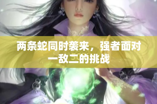 两条蛇同时袭来，强者面对一敌二的挑战