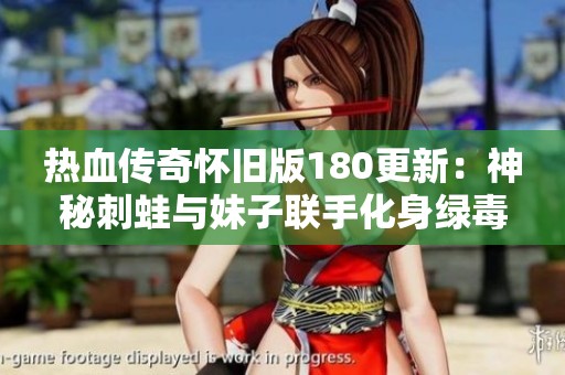 热血传奇怀旧版180更新：神秘刺蛙与妹子联手化身绿毒角色