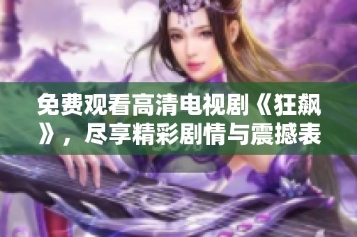 免费观看高清电视剧《狂飙》，尽享精彩剧情与震撼表演