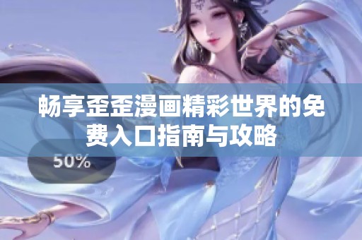畅享歪歪漫画精彩世界的免费入口指南与攻略