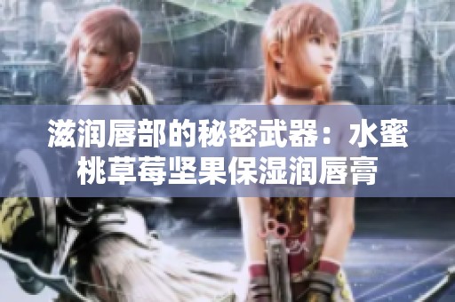 滋润唇部的秘密武器：水蜜桃草莓坚果保湿润唇膏