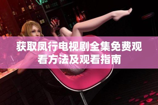 获取凤行电视剧全集免费观看方法及观看指南