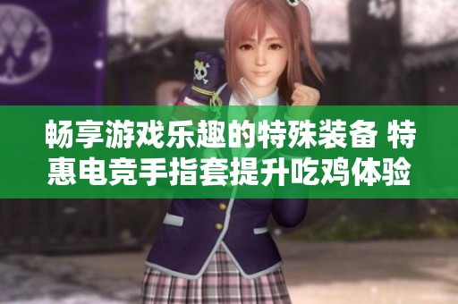 畅享游戏乐趣的特殊装备 特惠电竞手指套提升吃鸡体验