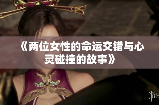 《两位女性的命运交错与心灵碰撞的故事》