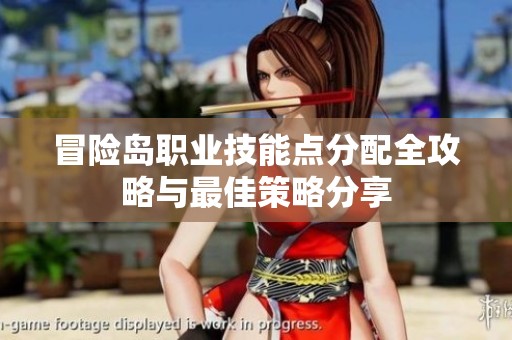 冒险岛职业技能点分配全攻略与最佳策略分享