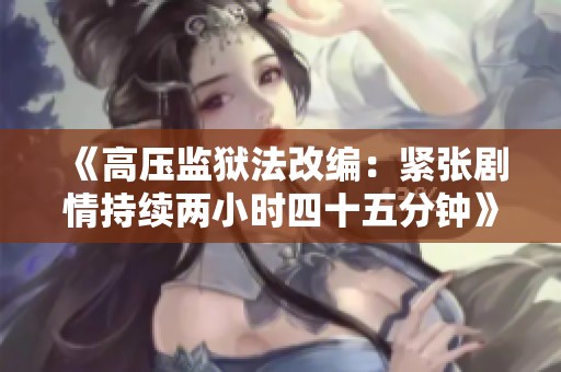 《高压监狱法改编：紧张剧情持续两小时四十五分钟》