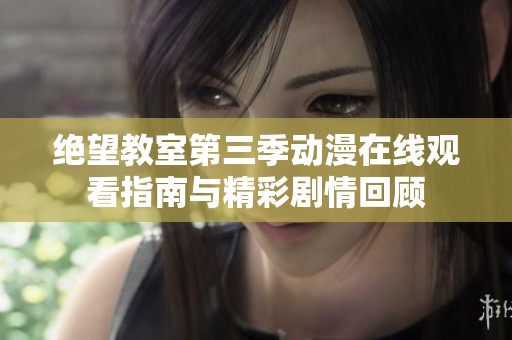 绝望教室第三季动漫在线观看指南与精彩剧情回顾