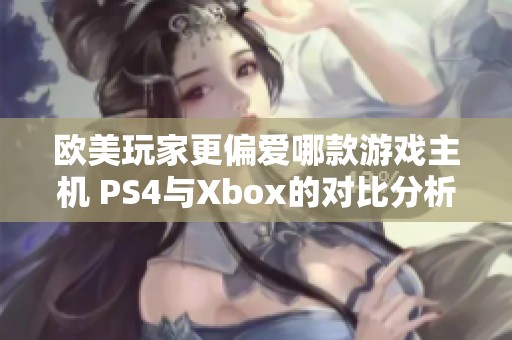 欧美玩家更偏爱哪款游戏主机 PS4与Xbox的对比分析
