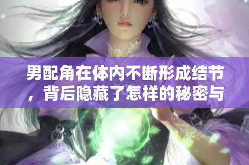 男配角在体内不断形成结节，背后隐藏了怎样的秘密与危机