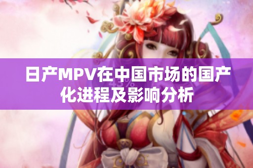 日产MPV在中国市场的国产化进程及影响分析