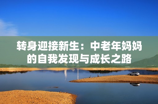 转身迎接新生：中老年妈妈的自我发现与成长之路