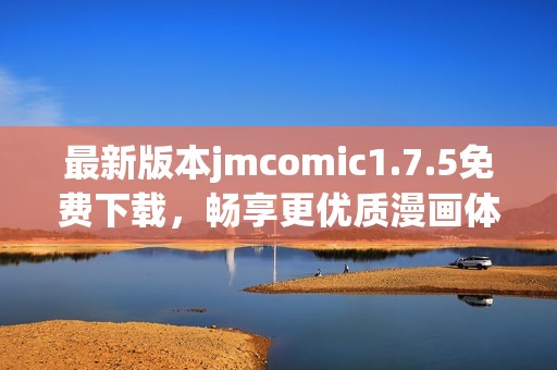 最新版本jmcomic1.7.5免费下载，畅享更优质漫画体验！