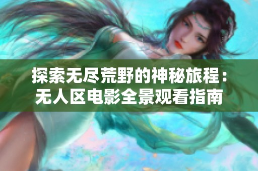 探索无尽荒野的神秘旅程：无人区电影全景观看指南